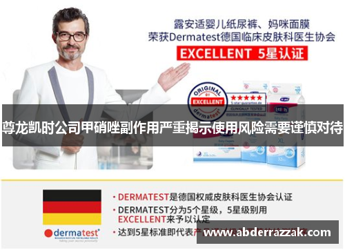 尊龙凯时公司甲硝唑副作用严重揭示使用风险需要谨慎对待