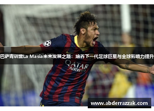 巴萨青训营La Masia未来发展之路：培养下一代足球巨星与全球影响力提升